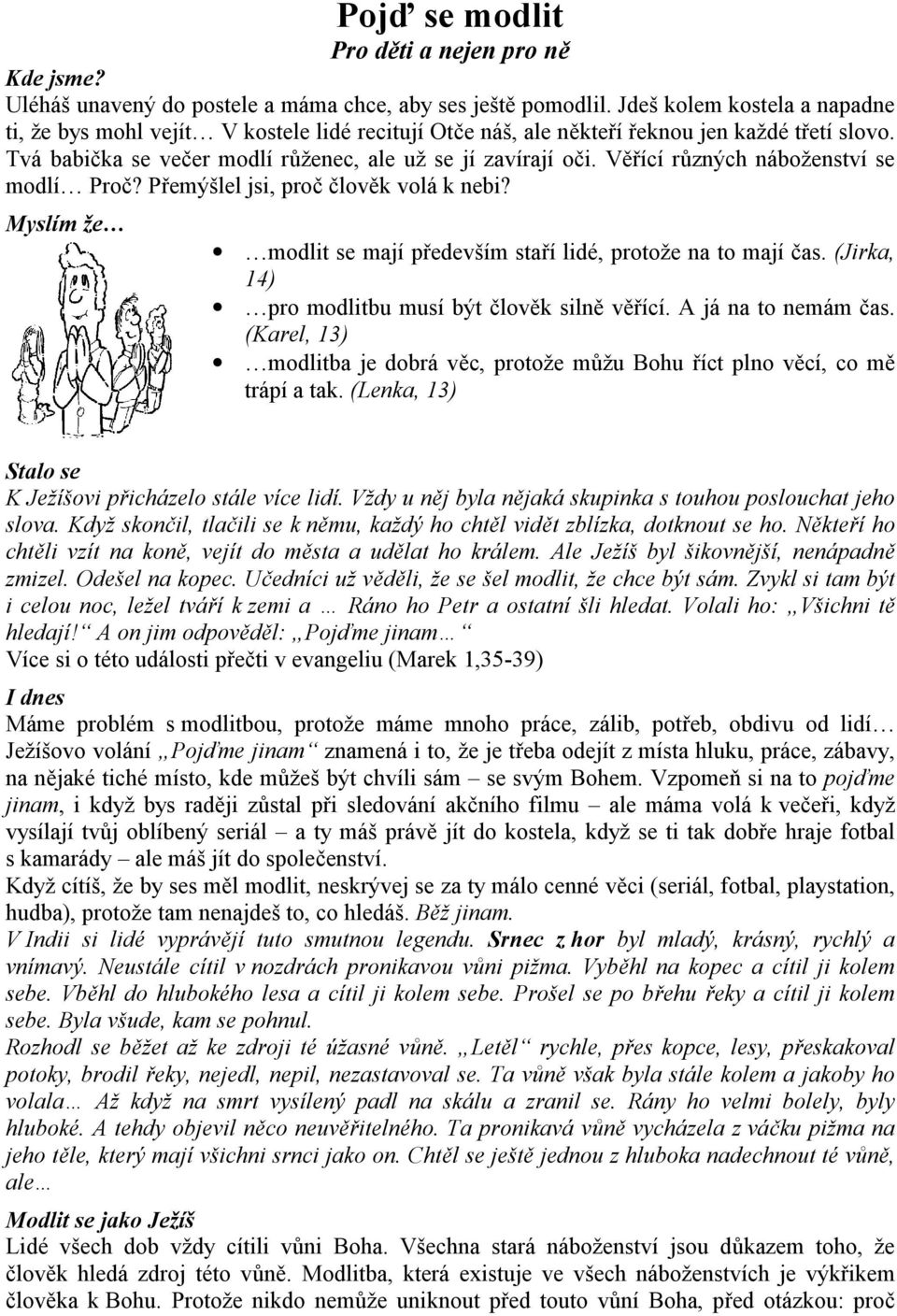 Věřící různých náboženství se modlí Proč? Přemýšlel jsi, proč člověk volá k nebi? Myslím že modlit se mají především staří lidé, protože na to mají čas.