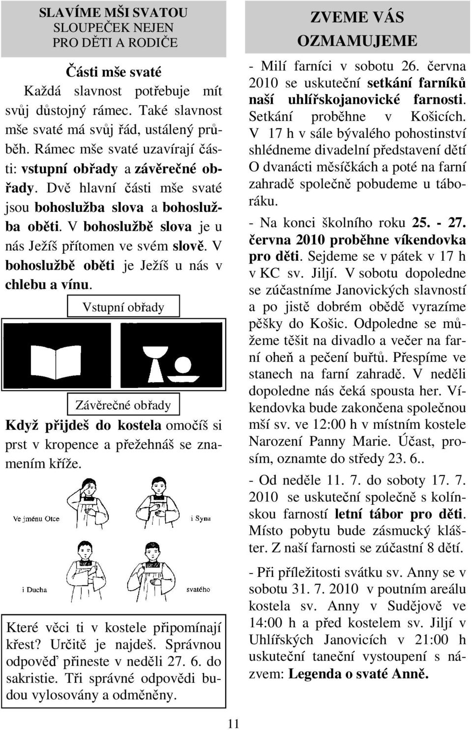 V bohoslužbě oběti je Ježíš u nás v chlebu a vínu. Vstupní obřady Závěrečné obřady Když přijdeš do kostela omočíš si prst v kropence a přežehnáš se znamením kříže.