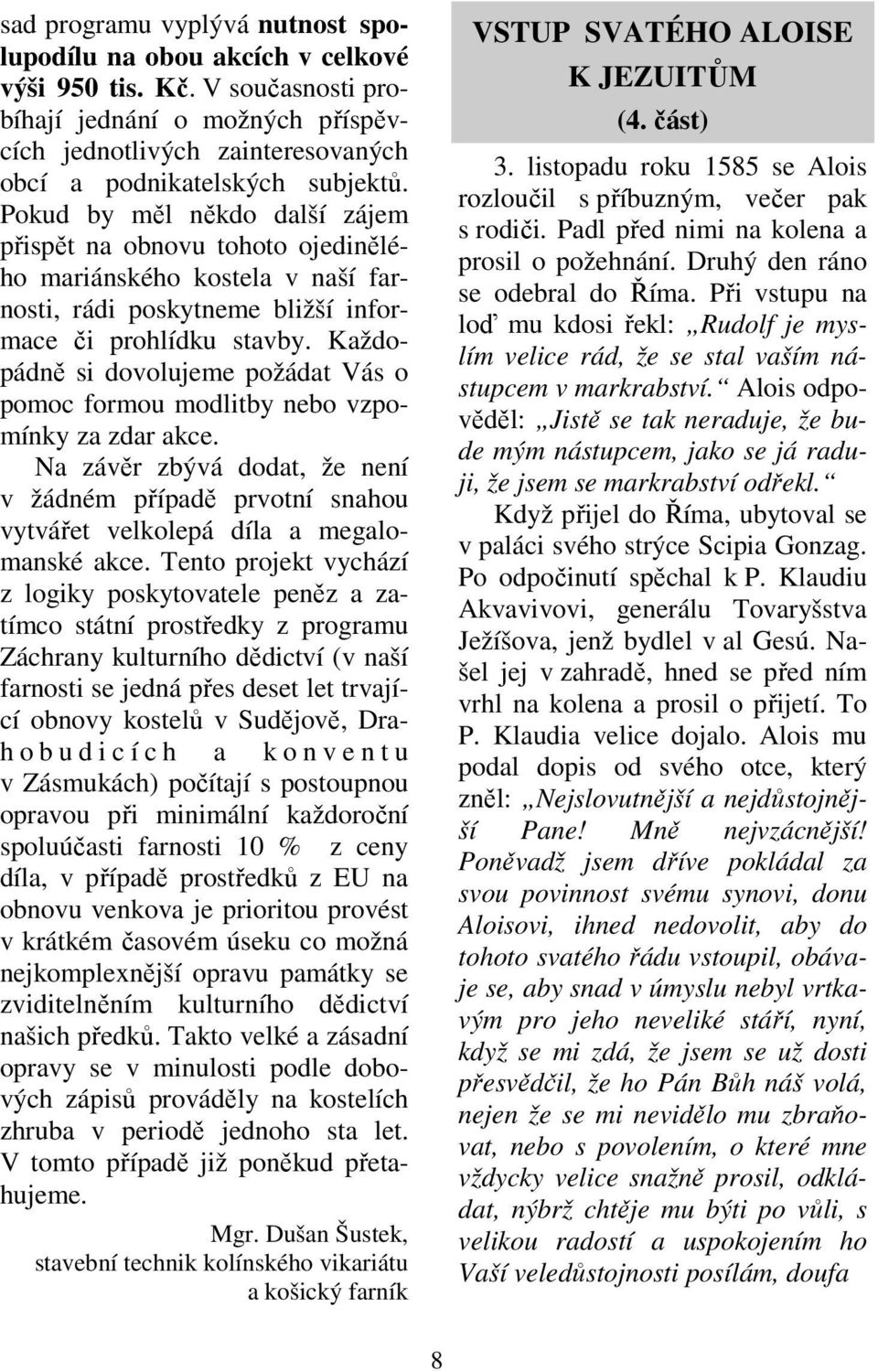 Každopádně si dovolujeme požádat Vás o pomoc formou modlitby nebo vzpomínky za zdar akce. Na závěr zbývá dodat, že není v žádném případě prvotní snahou vytvářet velkolepá díla a megalomanské akce.