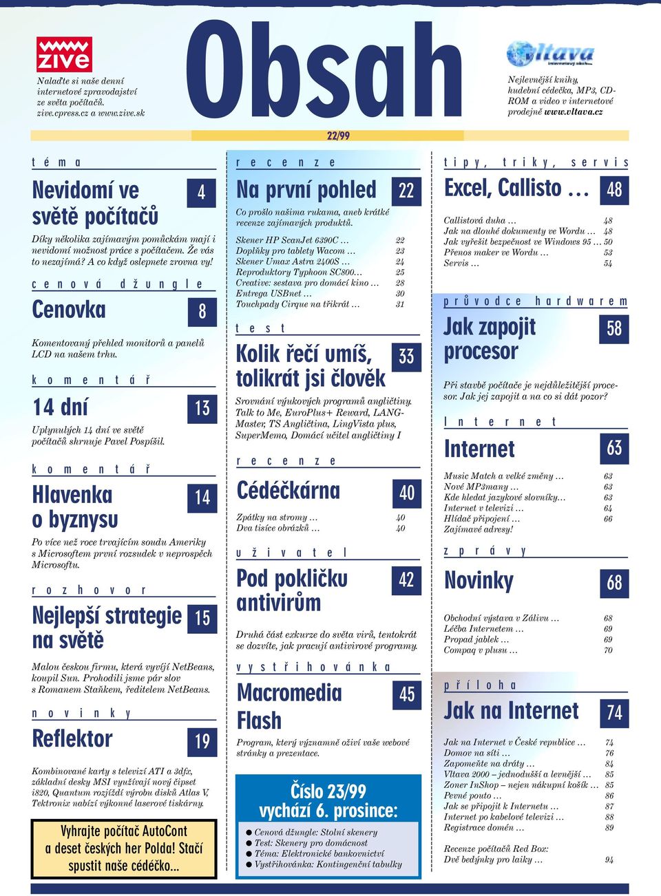 c e n o v á d ž u n g l e Cenovka Komentovaný přehled monitorů a palů LCD na našem trhu. k o m e n t á ř 14 dní Uplynulých 14 dní ve světě počítačů shrnuje Pavel Pospíšil.