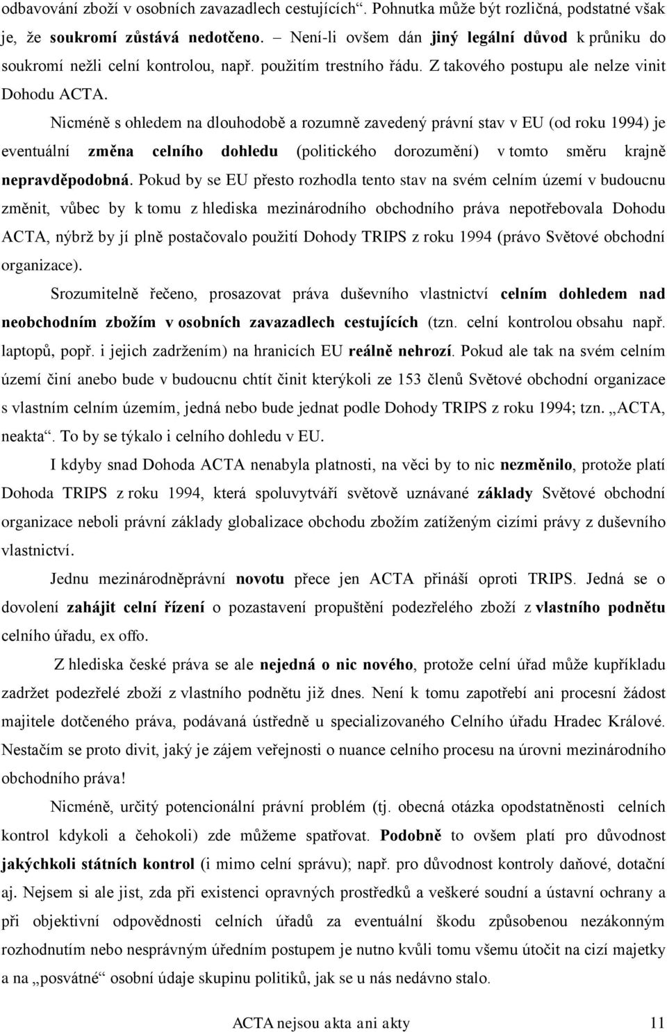 Nicméně s ohledem na dlouhodobě a rozumně zavedený právní stav v EU (od roku 1994) je eventuální změna celního dohledu (politického dorozumění) v tomto směru krajně nepravděpodobná.