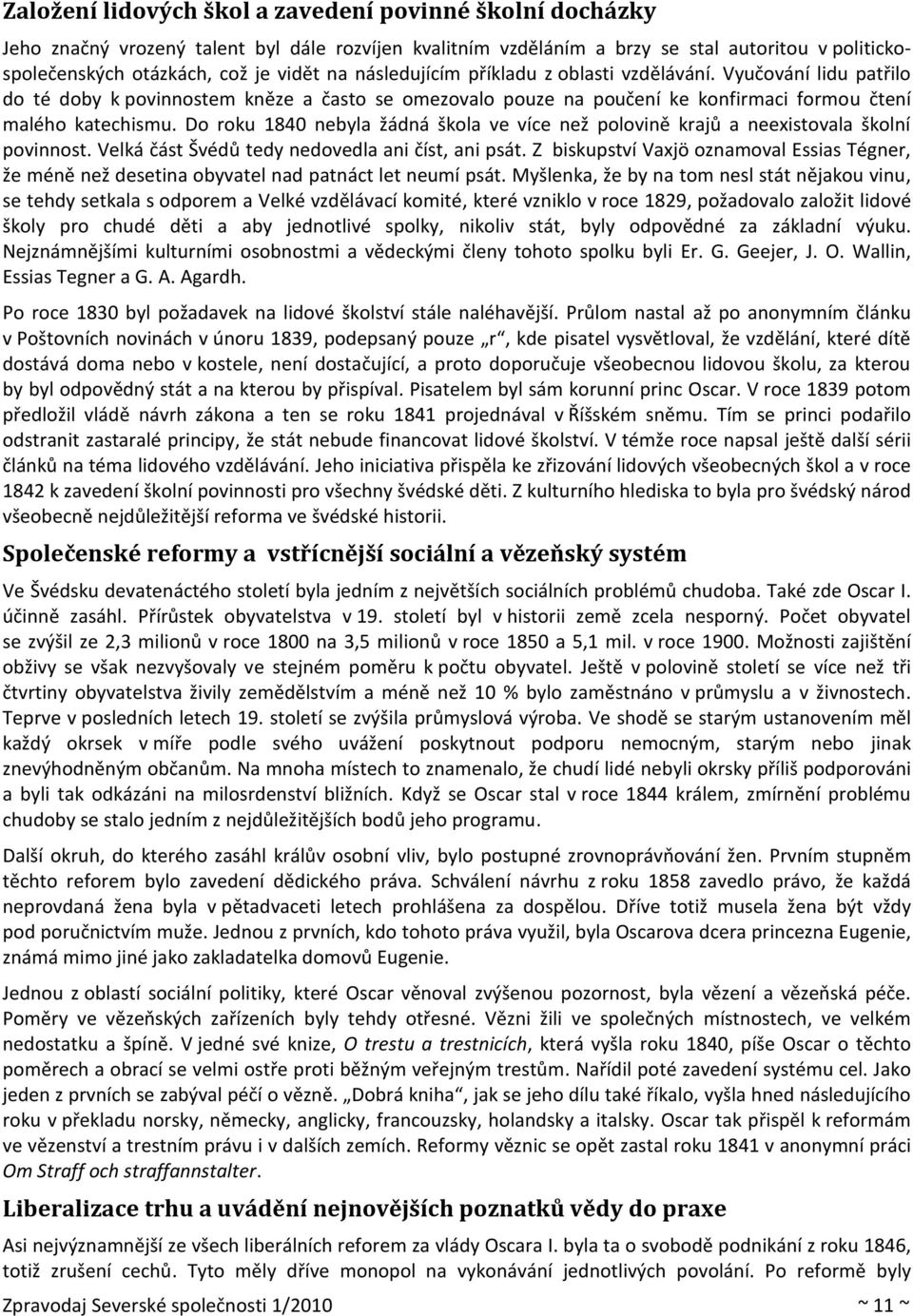 Do roku 1840 nebyla žádná škola ve více než polovině krajů a neexistovala školní povinnost. Velká část Švédů tedy nedovedla ani číst, ani psát.