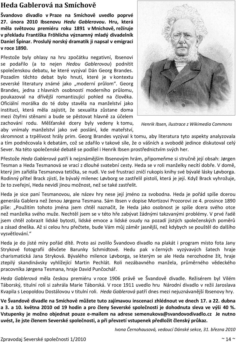 Přestože byly ohlasy na hru zpočátku negativní, Ibsenovi se podařilo (a to nejen Hedou Gablerovou) podnítit společenskou debatu, ke které vyzýval Dán Georg Brandes.