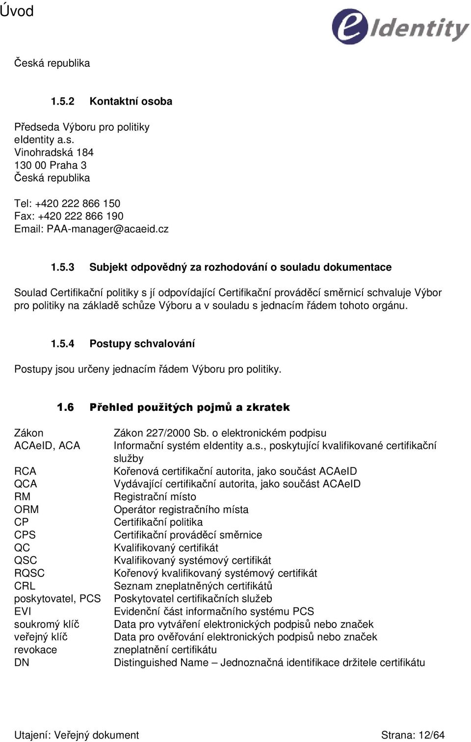 3 Subjekt odpovdný za rozhodování o souladu dokumentace Soulad Certifikaní politiky s jí odpovídající Certifikaní provádcí smrnicí schvaluje Výbor pro politiky na základ schze Výboru a v souladu s