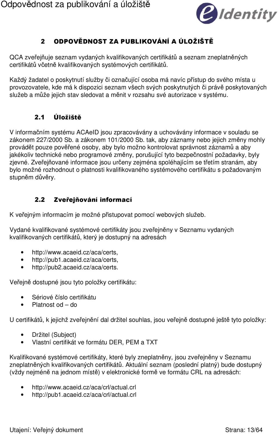 sledovat a mnit v rozsahu své autorizace v systému. #0>? V informaním systému ACAeID jsou zpracovávány a uchovávány informace v souladu se zákonem 227/2000 Sb. a zákonem 101/2000 Sb.