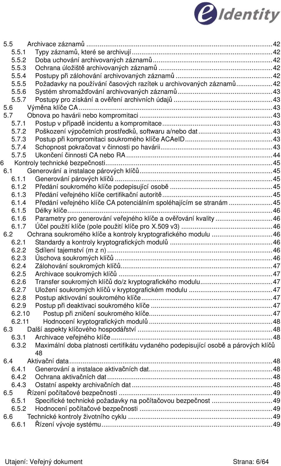 ..43 5.7 Obnova po havárii nebo kompromitaci...43 5.7.1 Postup v pípad incidentu a kompromitace...43 5.7.2 Poškození výpoetních prostedk, softwaru a/nebo dat...43 5.7.3 Postup pi kompromitaci soukromého klíe ACAeID.