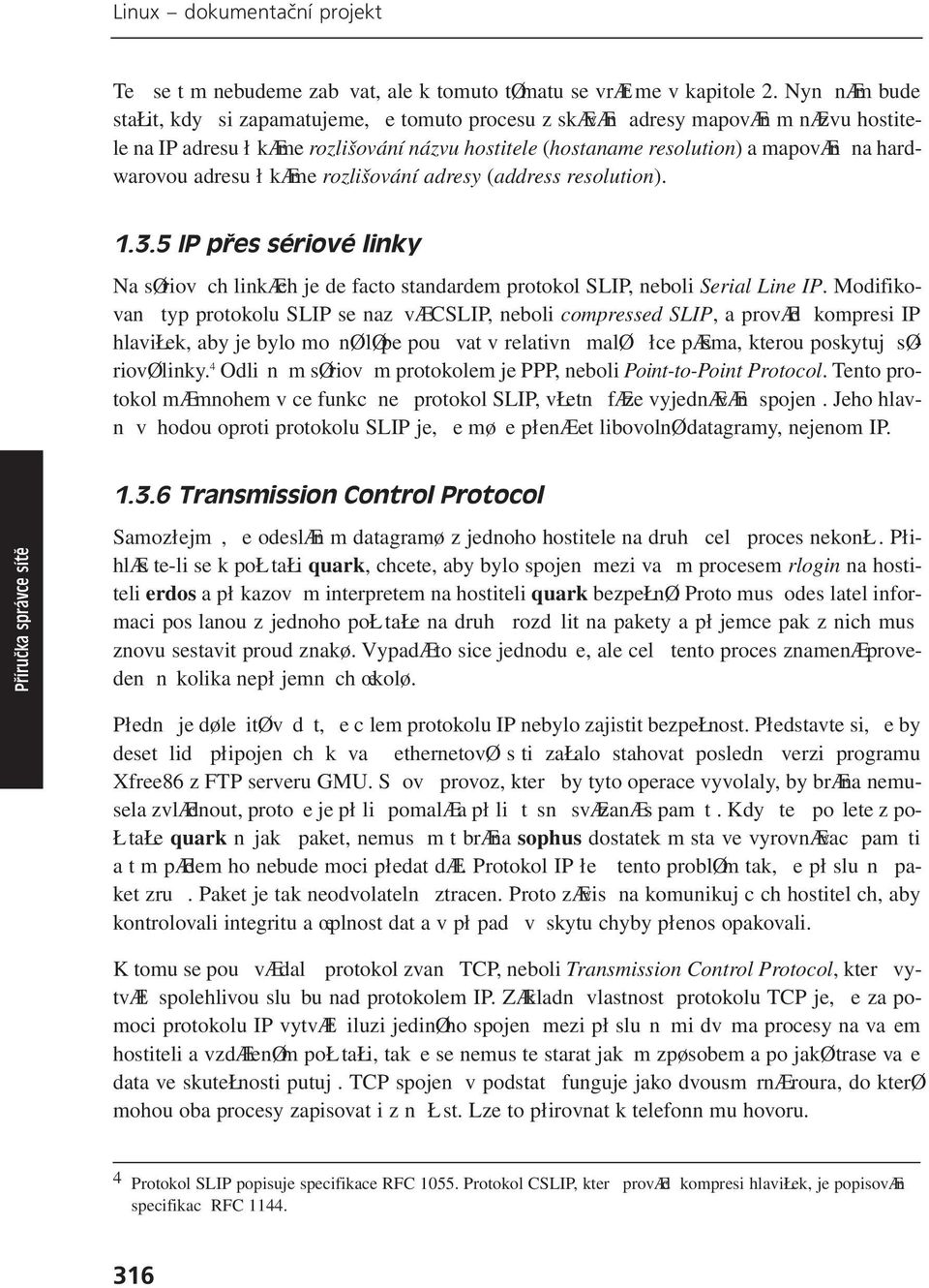 hardwarovou adresu říkáme rozlišování adresy (address resolution). 1.3.5 IP přes sériové linky Na sériových linkách je de facto standardem protokol SLIP, neboli Serial Line IP.