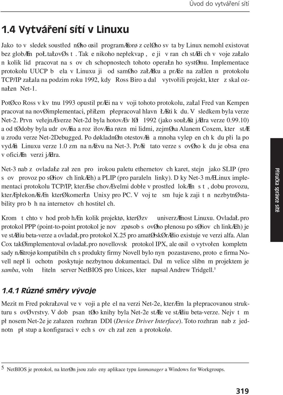 Implementace protokolu UUCP běžela v Linuxu již od samého začátku a práce na začlenění protokolu TCP/IP začala na podzim roku 1992, když Ross Biro a další vytvořili projekt, který získal označení