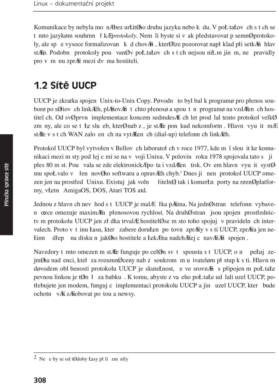 Podobně protokoly používané v počítačových sítích nejsou ničím jiným, než pravidly pro výměnu zpráv mezi dvěma hostiteli. 1.2 Sítě UUCP UUCP je zkratka spojení Unix-to-Unix Copy.