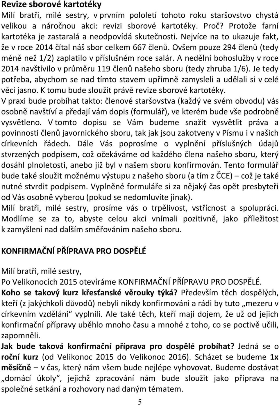 Ovšem pouze 294 členů (tedy méně než 1/2) zaplatilo v příslušném roce salár. A nedělní bohoslužby v roce 2014 navštívilo v průměru 119 členů našeho sboru (tedy zhruba 1/6).