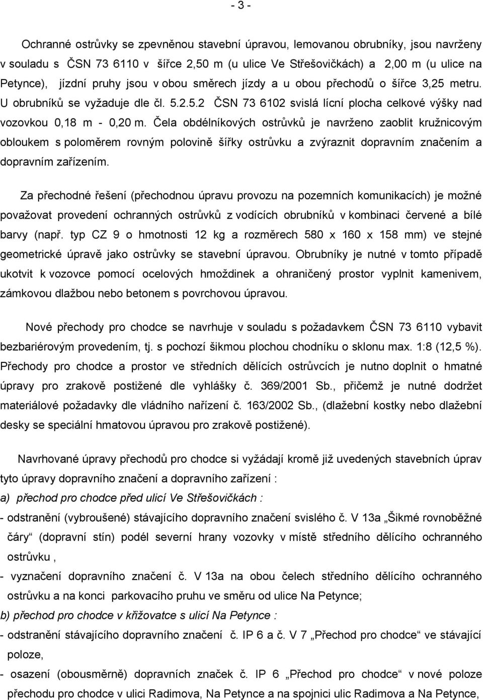 Čela obdélníkových ostrůvků je navrženo zaoblit kružnicovým obloukem s poloměrem rovným polovině šířky ostrůvku a zvýraznit dopravním značením a dopravním zařízením.