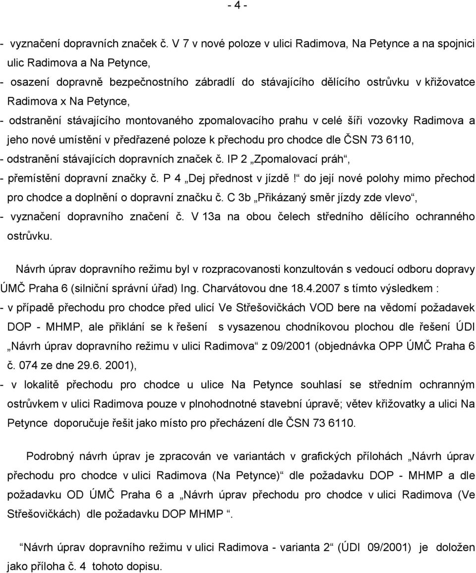 Petynce, - odstranění stávajícího montovaného zpomalovacího prahu v celé šíři vozovky Radimova a jeho nové umístění v předřazené poloze k přechodu pro chodce dle ČSN 73 6110, - odstranění stávajících