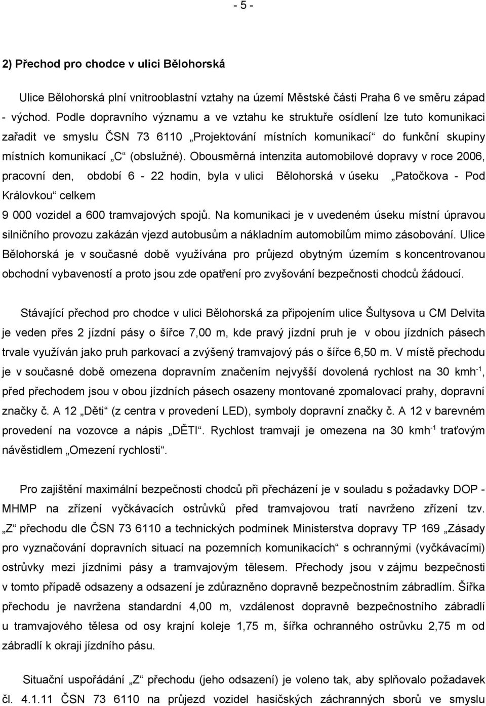 Obousměrná intenzita automobilové dopravy v roce 2006, pracovní den, období 6-22 hodin, byla v ulici Bělohorská v úseku Patočkova - Pod Královkou celkem 9 000 vozidel a 600 tramvajových spojů.