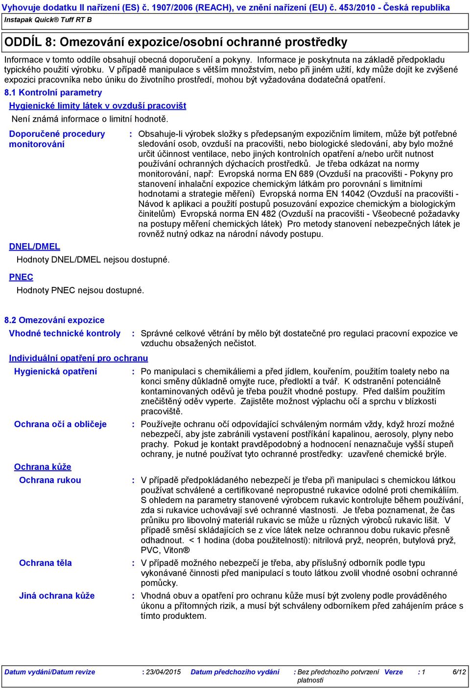 1 Kontrolní parametry Hygienické limity látek v ovzduší pracovišt Není známá informace o limitní hodnotě. Doporučené procedury monitorování DNEL/DMEL Hodnoty DNEL/DMEL nejsou dostupné.