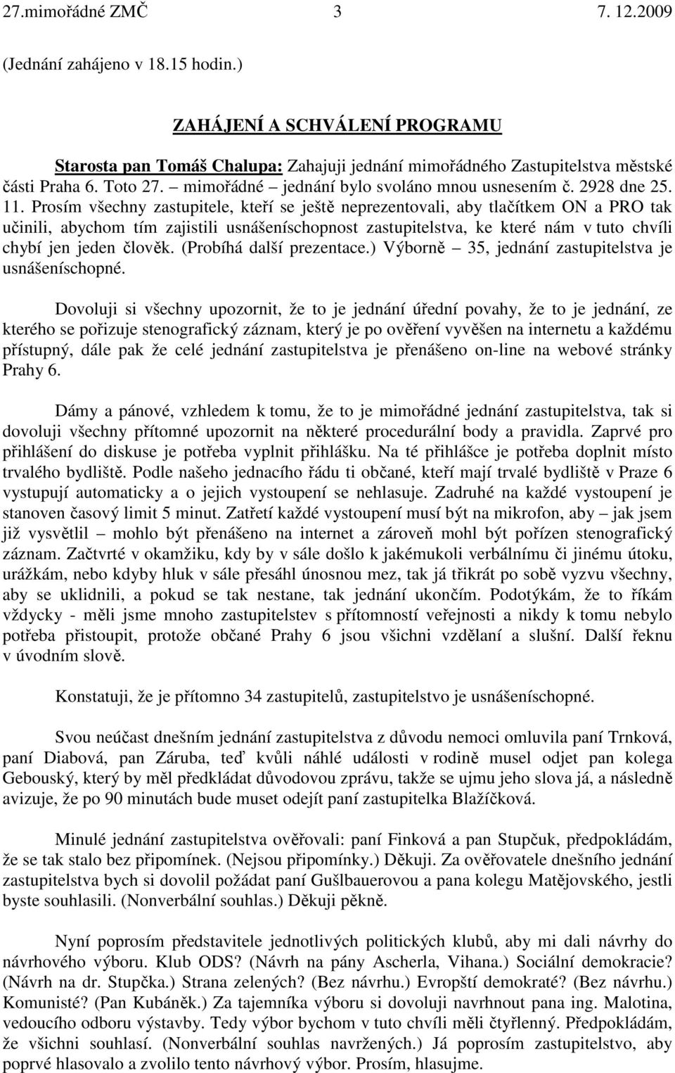 Prosím všechny zastupitele, kteří se ještě neprezentovali, aby tlačítkem ON a PRO tak učinili, abychom tím zajistili usnášeníschopnost zastupitelstva, ke které nám v tuto chvíli chybí jen jeden