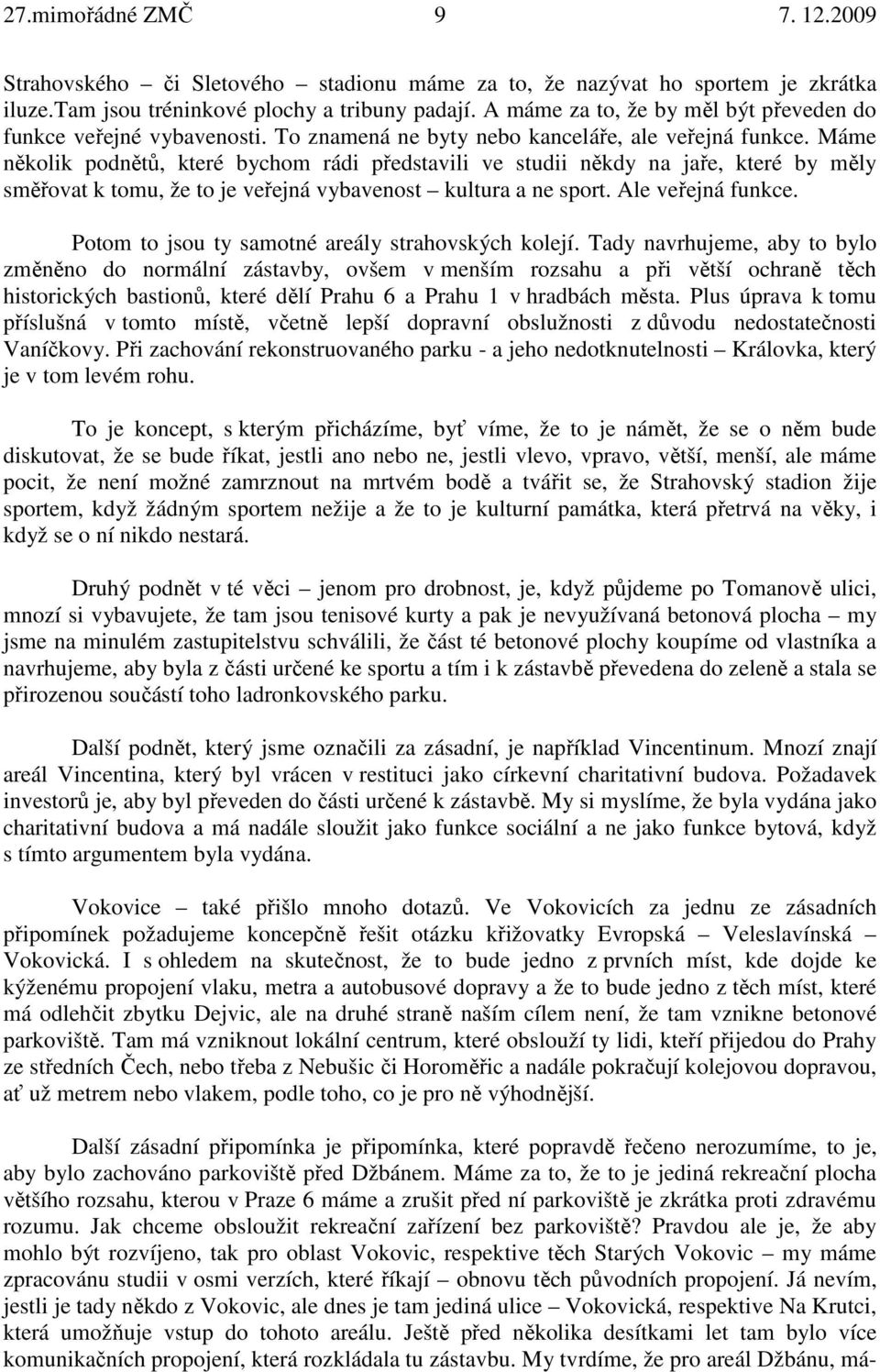 Máme několik podnětů, které bychom rádi představili ve studii někdy na jaře, které by měly směřovat k tomu, že to je veřejná vybavenost kultura a ne sport. Ale veřejná funkce.