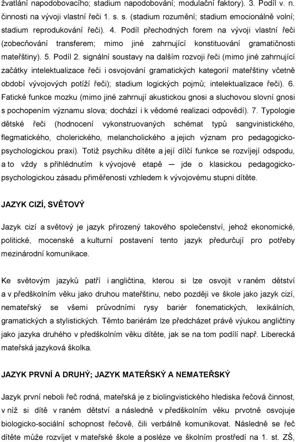 signální soustavy na dalším rozvoji řeči (mimo jiné zahrnující začátky intelektualizace řeči i osvojování gramatických kategorií mateřštiny včetně období vývojových potíží řeči); stadium logických