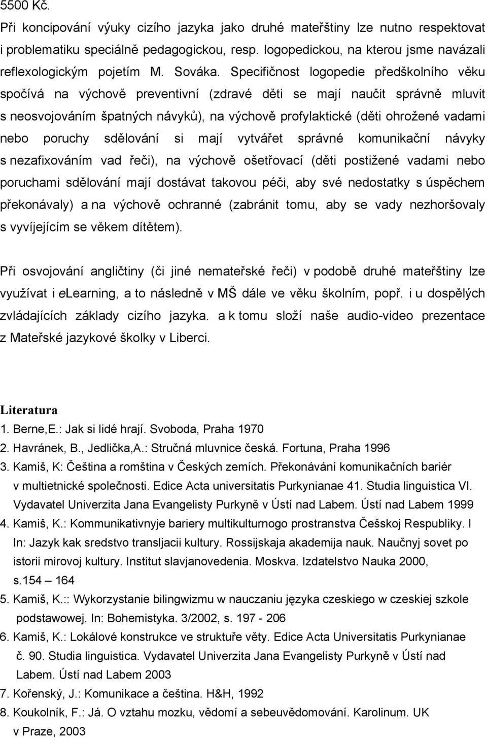 Specifičnost logopedie předškolního věku spočívá na výchově preventivní (zdravé děti se mají naučit správně mluvit s neosvojováním špatných návyků), na výchově profylaktické (děti ohrožené vadami