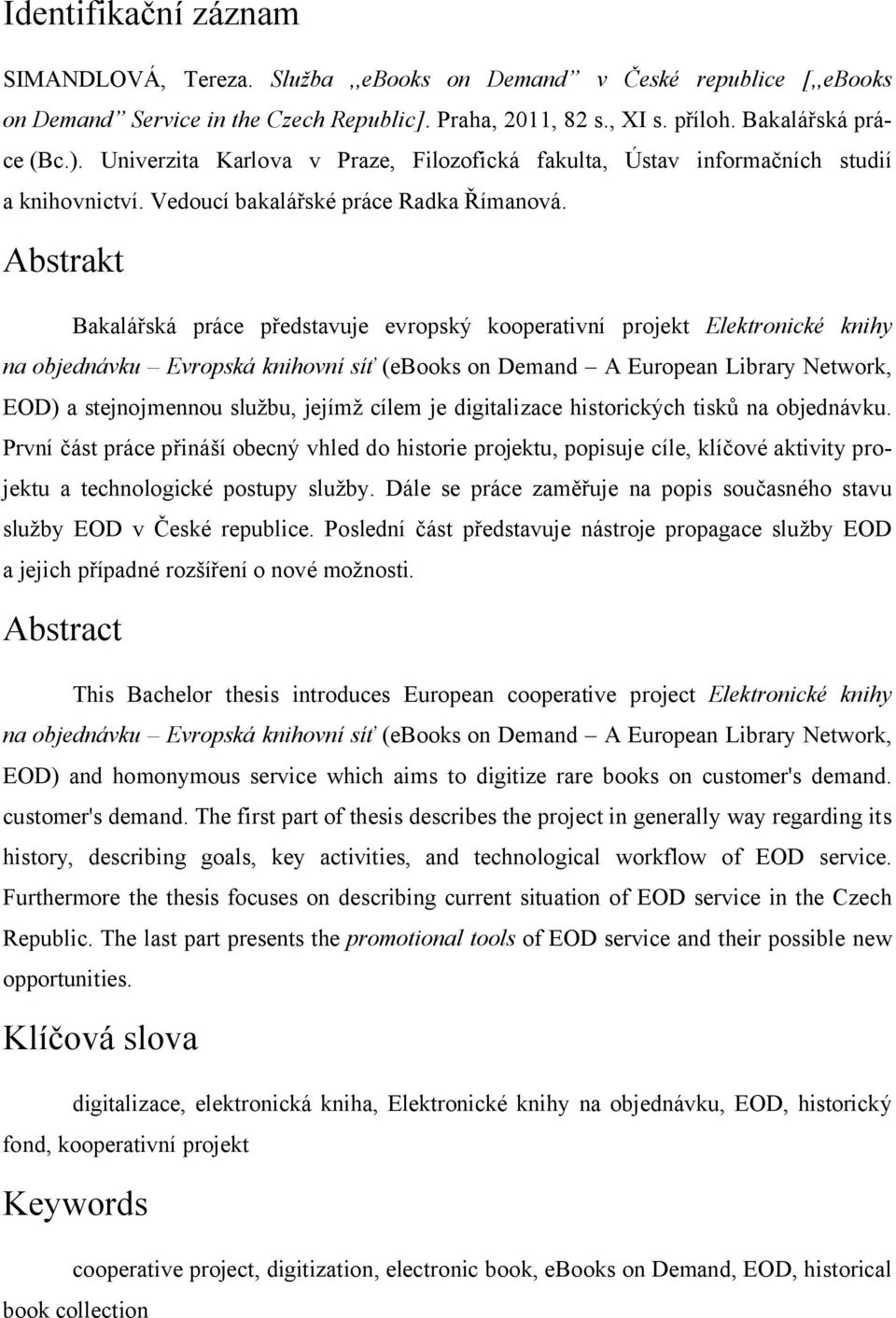 Abstrakt Bakalářská práce představuje evropský kooperativní projekt Elektronické knihy na objednávku Evropská knihovní síť (ebooks on Demand A European Library Network, EOD) a stejnojmennou službu,