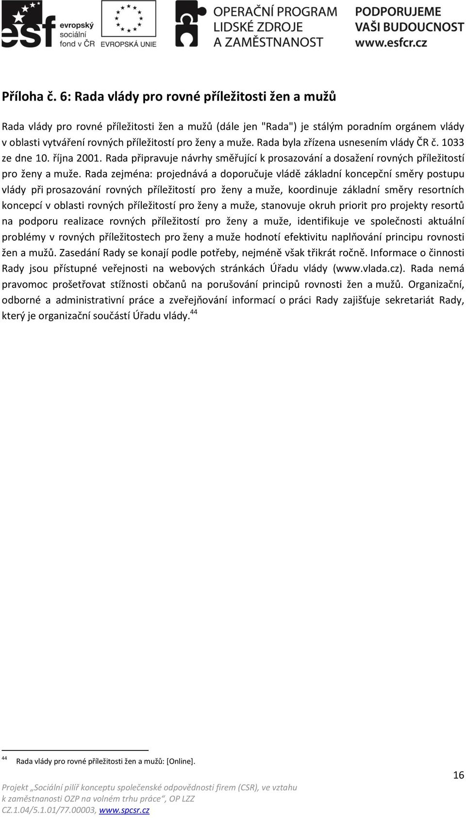 muže. Rada byla zřízena usnesením vlády ČR č. 1033 ze dne 10. října 2001. Rada připravuje návrhy směřující k prosazování a dosažení rovných příležitostí pro ženy a muže.