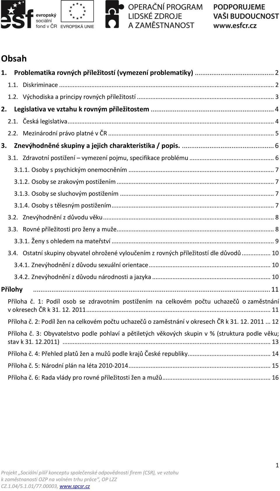 .. 6 3.1.1. Osoby s psychickým onemocněním... 7 3.1.2. Osoby se zrakovým postižením... 7 3.1.3. Osoby se sluchovým postižením... 7 3.1.4. Osoby s tělesným postižením... 7 3.2. Znevýhodnění z důvodu věku.