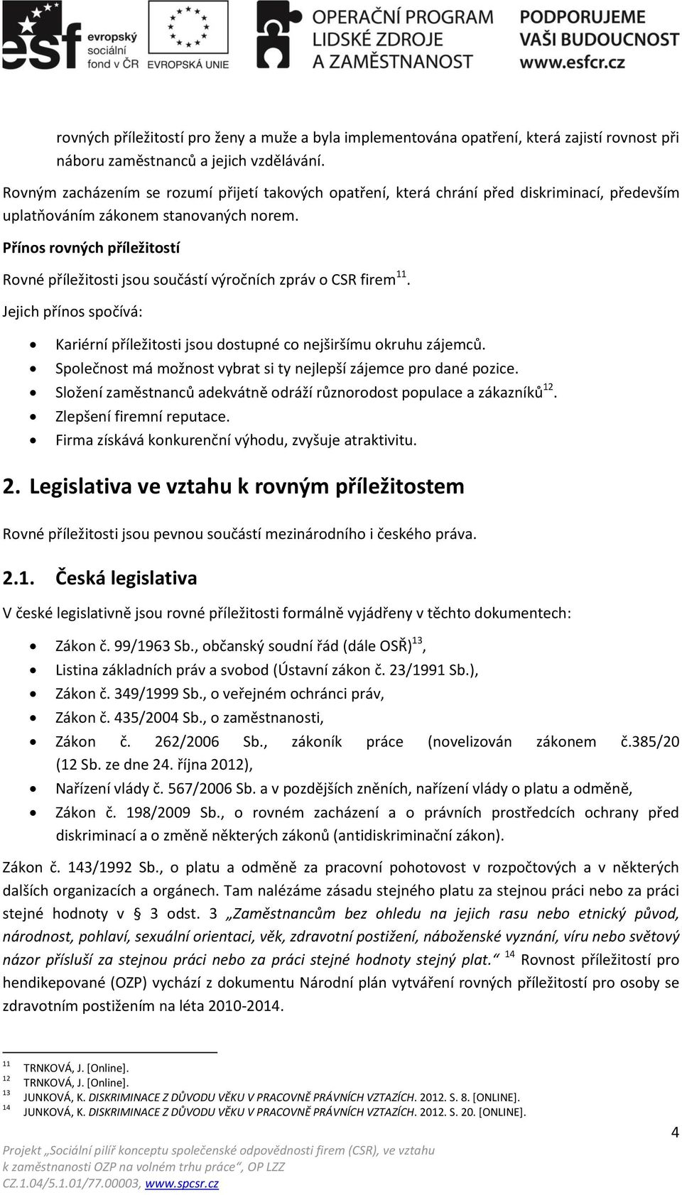 Přínos rovných příležitostí Rovné příležitosti jsou součástí výročních zpráv o CSR firem 11. Jejich přínos spočívá: Kariérní příležitosti jsou dostupné co nejširšímu okruhu zájemců.