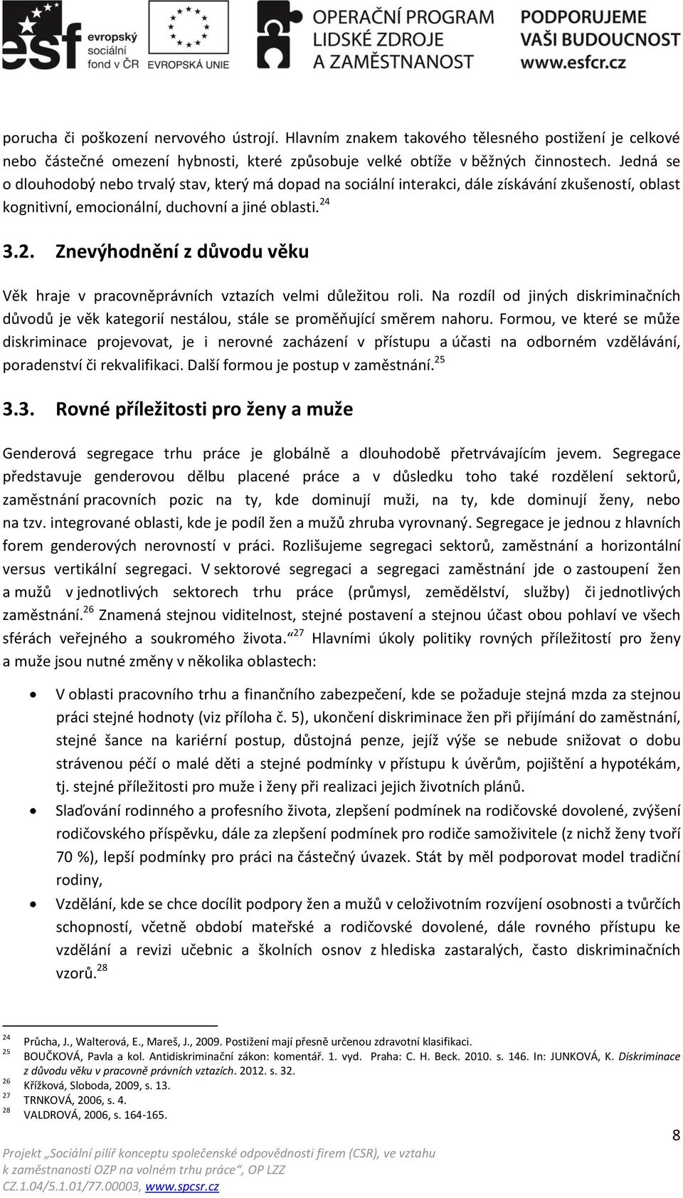 3.2. Znevýhodnění z důvodu věku Věk hraje v pracovněprávních vztazích velmi důležitou roli. Na rozdíl od jiných diskriminačních důvodů je věk kategorií nestálou, stále se proměňující směrem nahoru.