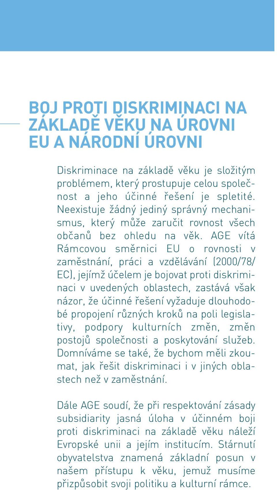 AGE vítá Rámcovou směrnici EU o rovnosti v zaměstnání, práci a vzdělávání (2000/78/ EC), jejímž účelem je bojovat proti diskriminaci v uvedených oblastech, zastává však názor, že účinné řešení