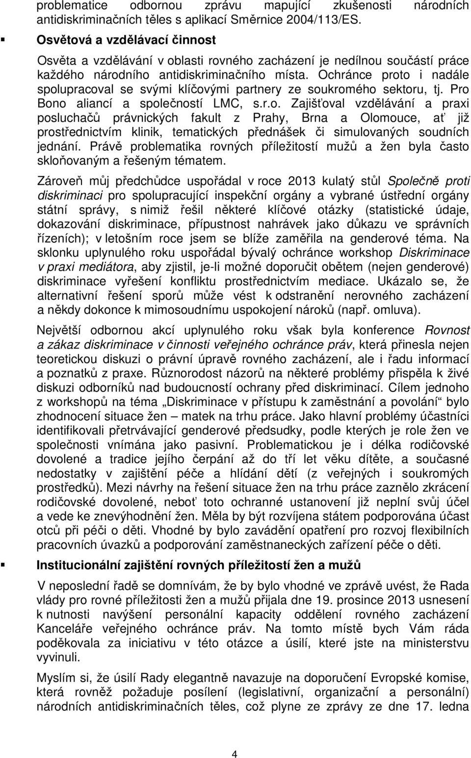 Ochránce proto i nadále spolupracoval se svými klíčovými partnery ze soukromého sektoru, tj. Pro Bono aliancí a společností LMC, s.r.o. Zajišťoval vzdělávání a praxi posluchačů právnických fakult z Prahy, Brna a Olomouce, ať již prostřednictvím klinik, tematických přednášek či simulovaných soudních jednání.