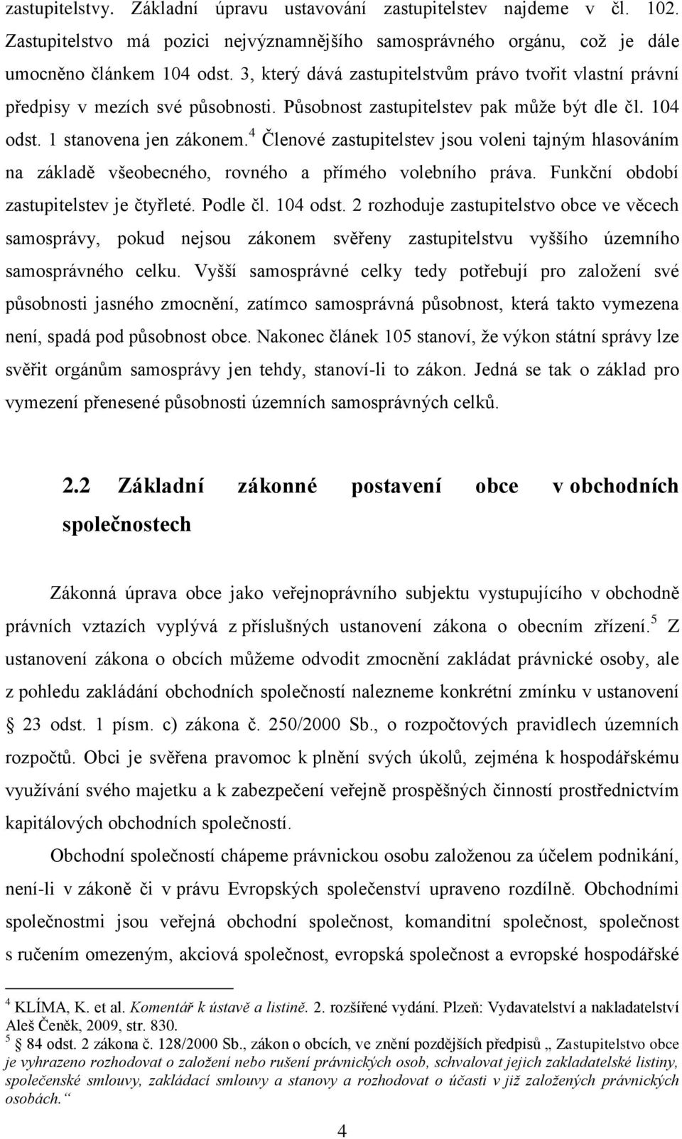 4 Členové zastupitelstev jsou voleni tajným hlasováním na základě všeobecného, rovného a přímého volebního práva. Funkční období zastupitelstev je čtyřleté. Podle čl. 104 odst.