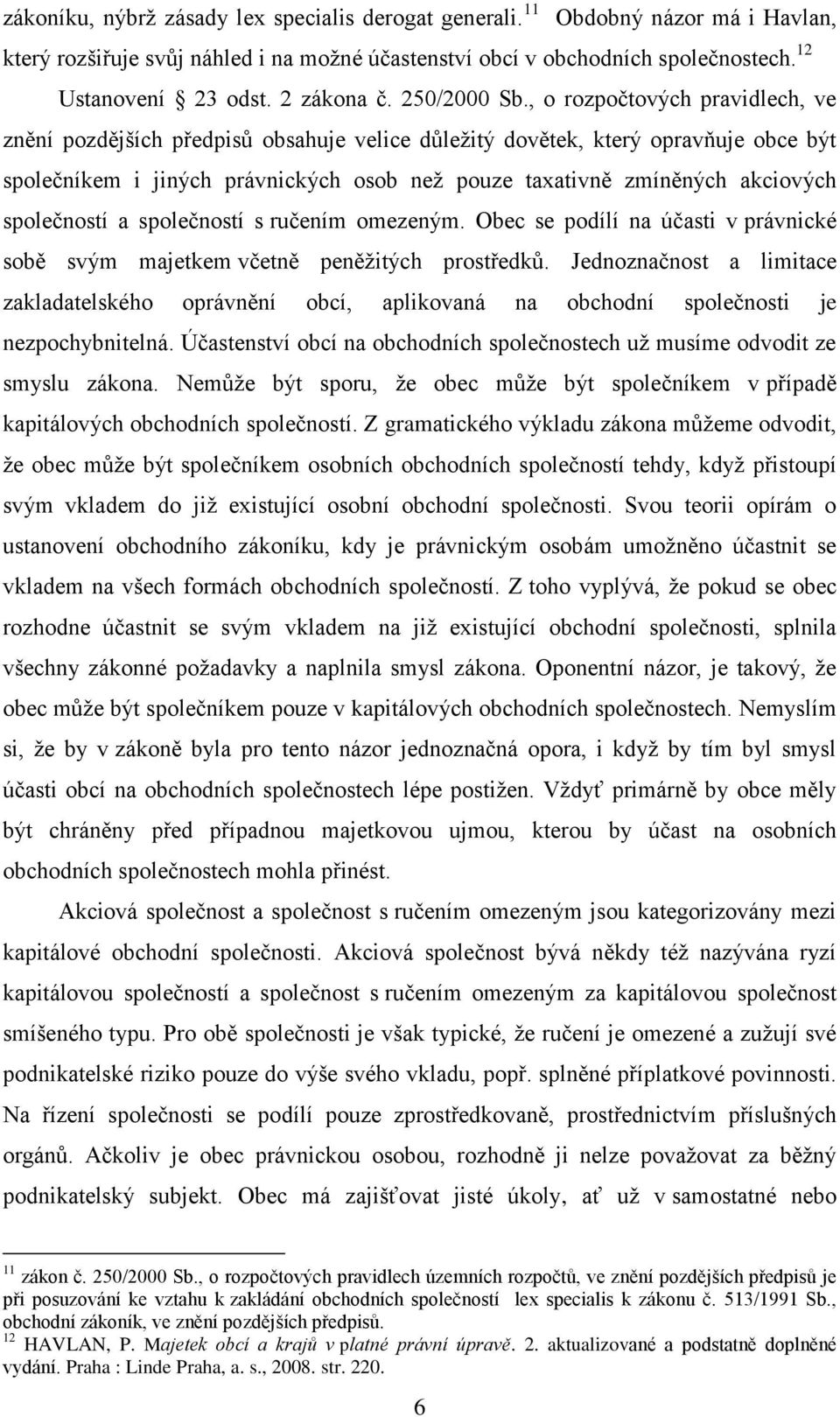 , o rozpočtových pravidlech, ve znění pozdějších předpisů obsahuje velice důležitý dovětek, který opravňuje obce být společníkem i jiných právnických osob než pouze taxativně zmíněných akciových