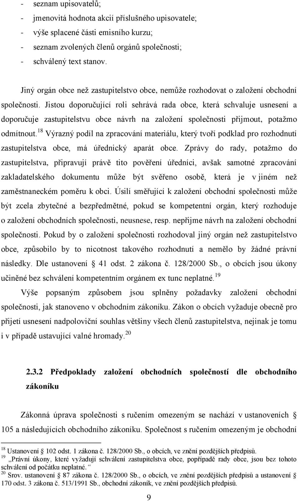 Jistou doporučující roli sehrává rada obce, která schvaluje usnesení a doporučuje zastupitelstvu obce návrh na založení společnosti přijmout, potažmo odmítnout.