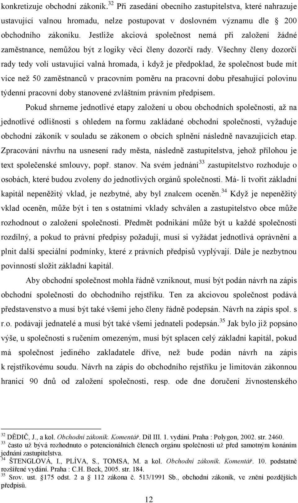 Všechny členy dozorčí rady tedy volí ustavující valná hromada, i když je předpoklad, že společnost bude mít více než 50 zaměstnanců v pracovním poměru na pracovní dobu přesahující polovinu týdenní