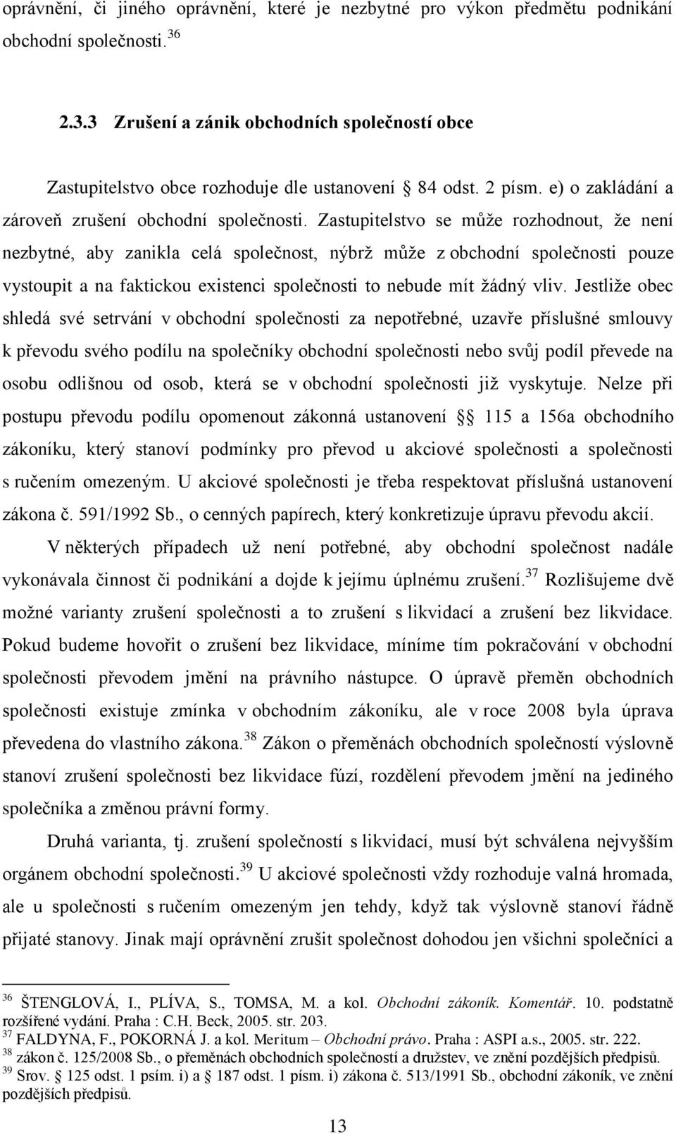 Zastupitelstvo se může rozhodnout, že není nezbytné, aby zanikla celá společnost, nýbrž může z obchodní společnosti pouze vystoupit a na faktickou existenci společnosti to nebude mít žádný vliv.