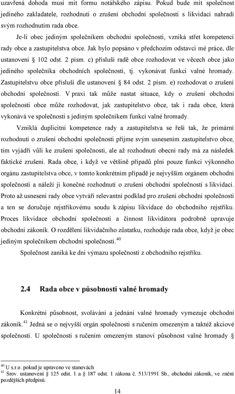 c) přísluší radě obce rozhodovat ve věcech obce jako jediného společníka obchodních společností, tj. vykonávat funkci valné hromady. Zastupitelstvu obce přísluší dle ustanovení 84 odst. 2 písm.