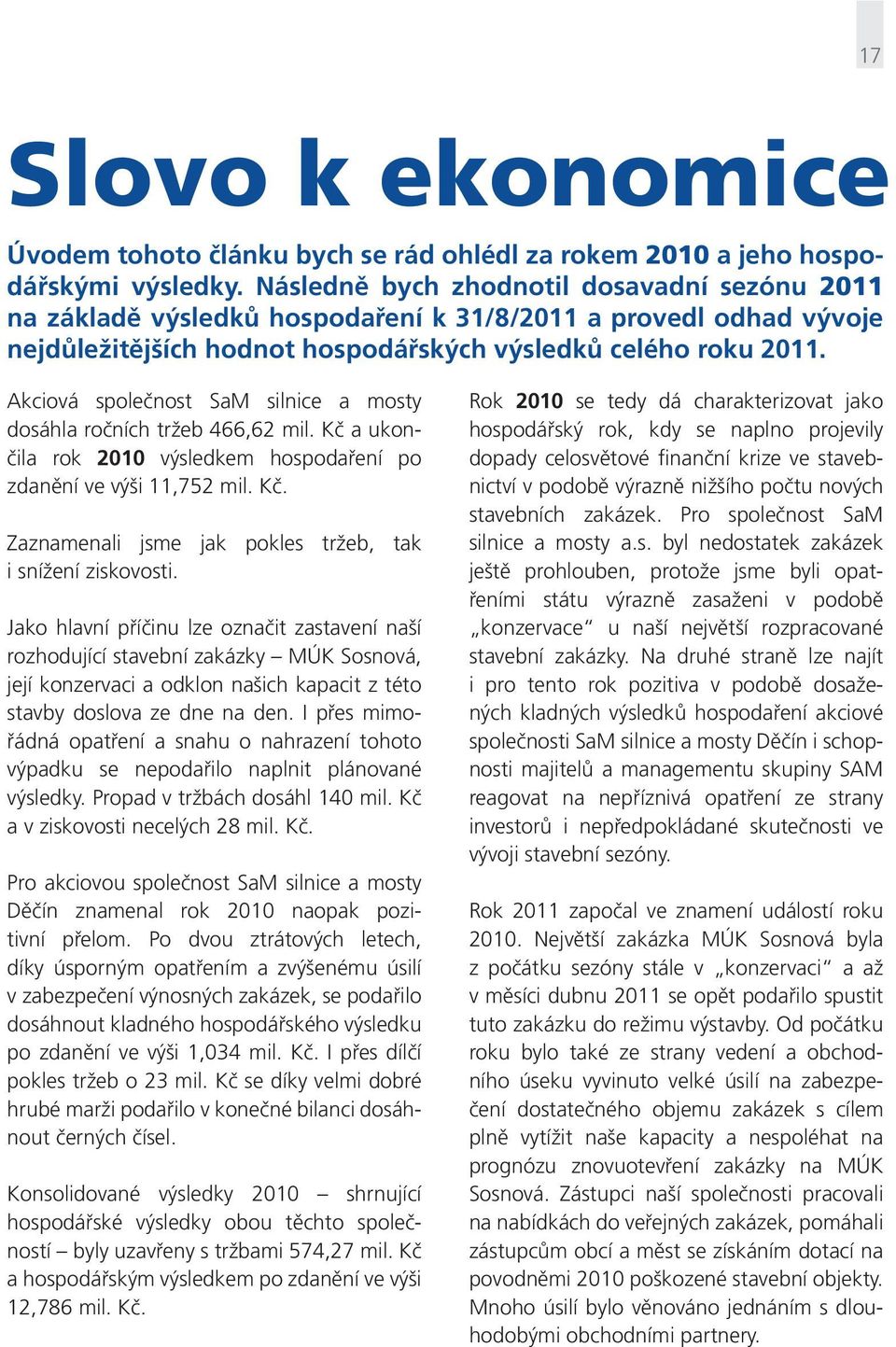 Akciová společnost SaM silnice a mosty dosáhla ročních tržeb 466,62 mil. Kč a ukončila rok 2010 výsledkem hospodaření po zdanění ve výši 11,752 mil. Kč. Zaznamenali jsme jak pokles tržeb, tak i snížení ziskovosti.