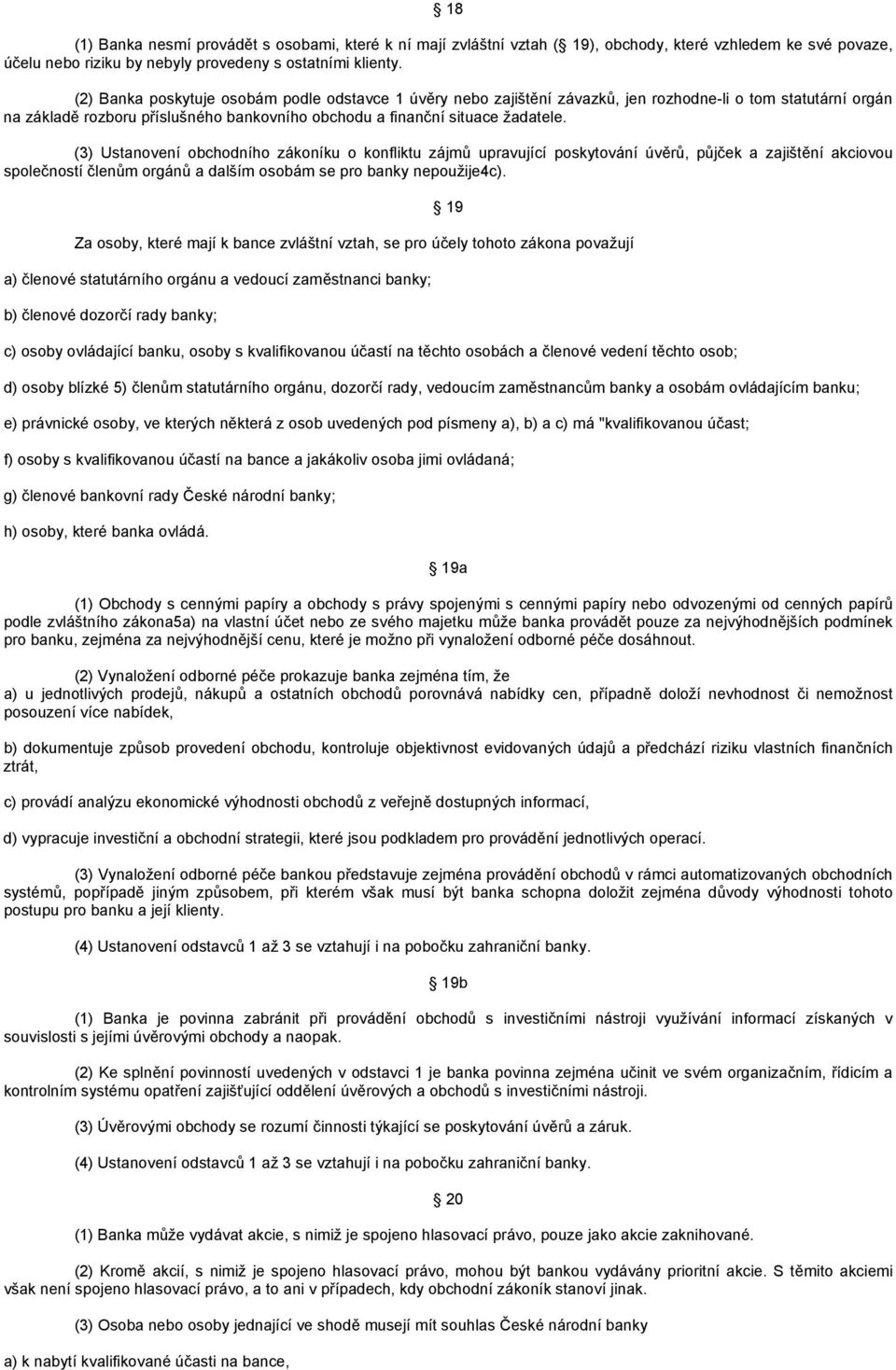 (3) Ustanovení obchodního zákoníku o konfliktu zájmů upravující poskytování úvěrů, půjček a zajištění akciovou společností členům orgánů a dalším osobám se pro banky nepoužije4c).