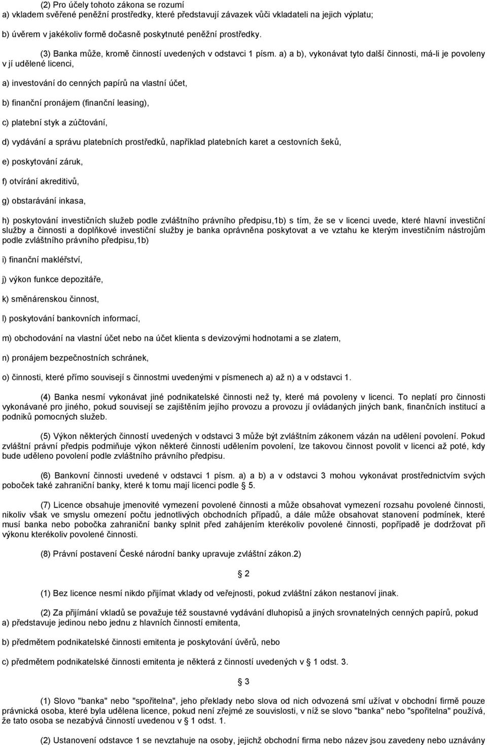 a) a b), vykonávat tyto další činnosti, má-li je povoleny v jí udělené licenci, a) investování do cenných papírů na vlastní účet, b) finanční pronájem (finanční leasing), c) platební styk a