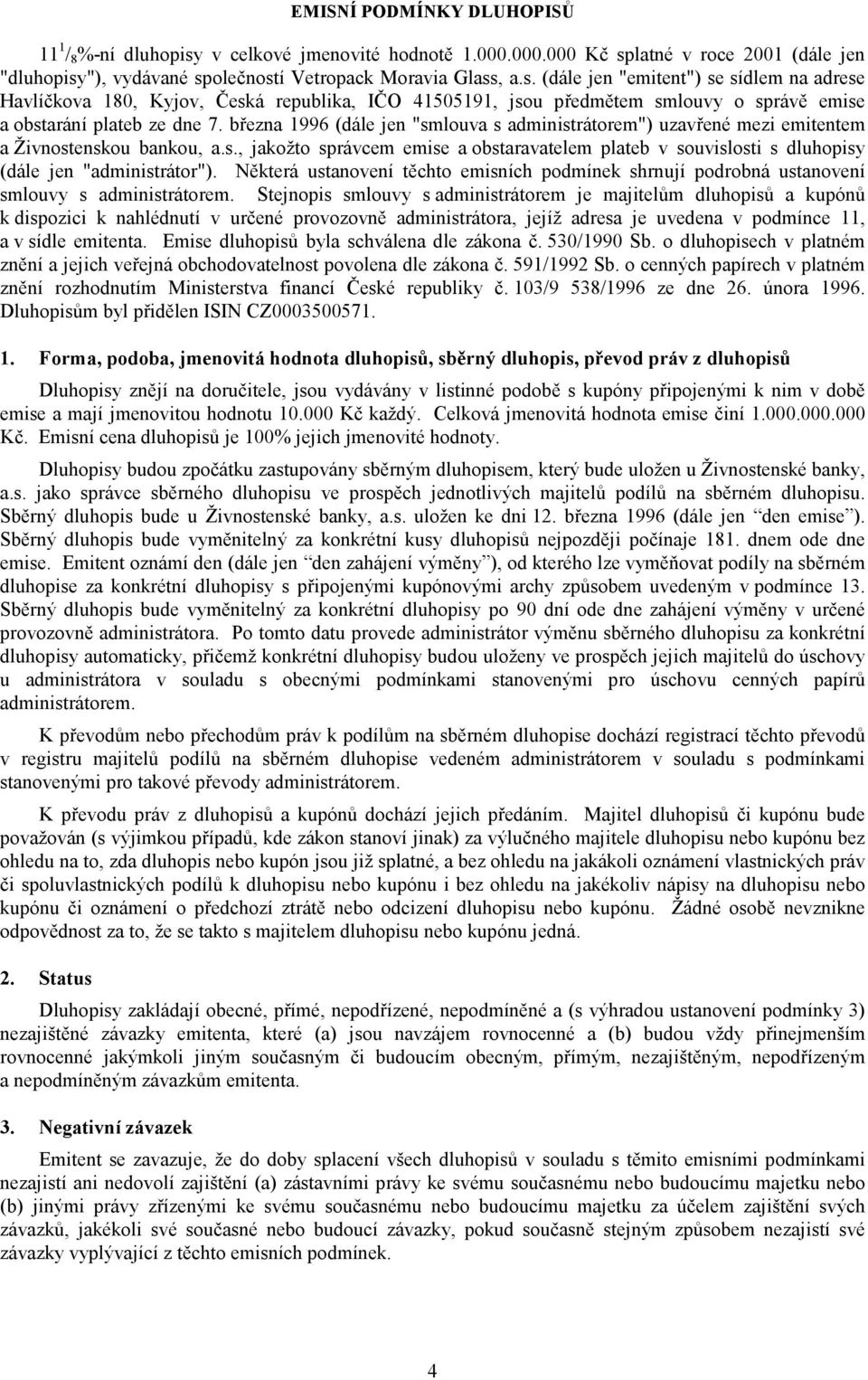 latné v roce 2001 (dále jen "dluhopisy"), vydávané společností Vetropack Moravia Glass, a.s. (dále jen "emitent") se sídlem na adrese Havlíčkova 180, Kyjov, Česká republika, IČO 41505191, jsou předmětem smlouvy o správě emise a obstarání plateb ze dne 7.