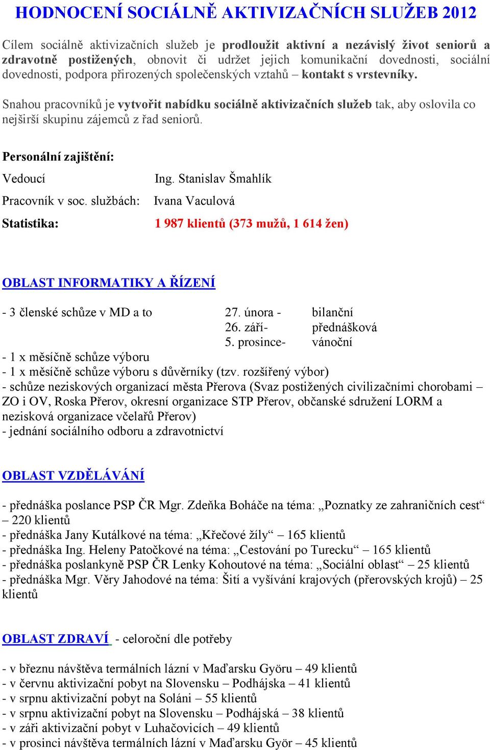 Snahou pracovníků je vytvořit nabídku sociálně aktivizačních služeb tak, aby oslovila co nejširší skupinu zájemců z řad seniorů. Personální zajištění: Vedoucí Pracovník v soc.