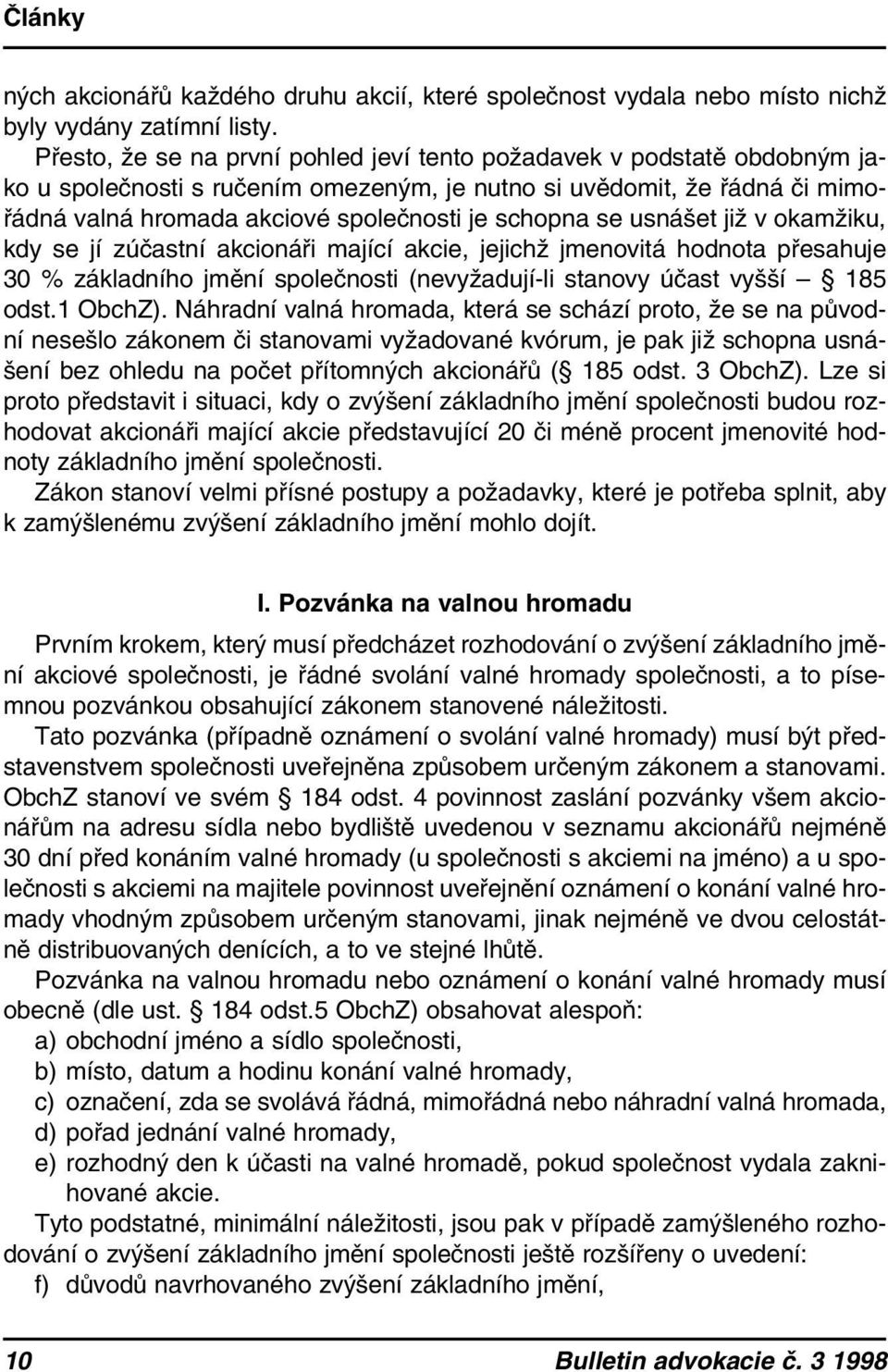 se usnášet již v okamžiku, kdy se jí zúčastní akcionáři mající akcie, jejichž jmenovitá hodnota přesahuje 30 % základního jmění společnosti (nevyžadují-li stanovy účast vyšší 185 odst.1 ObchZ).