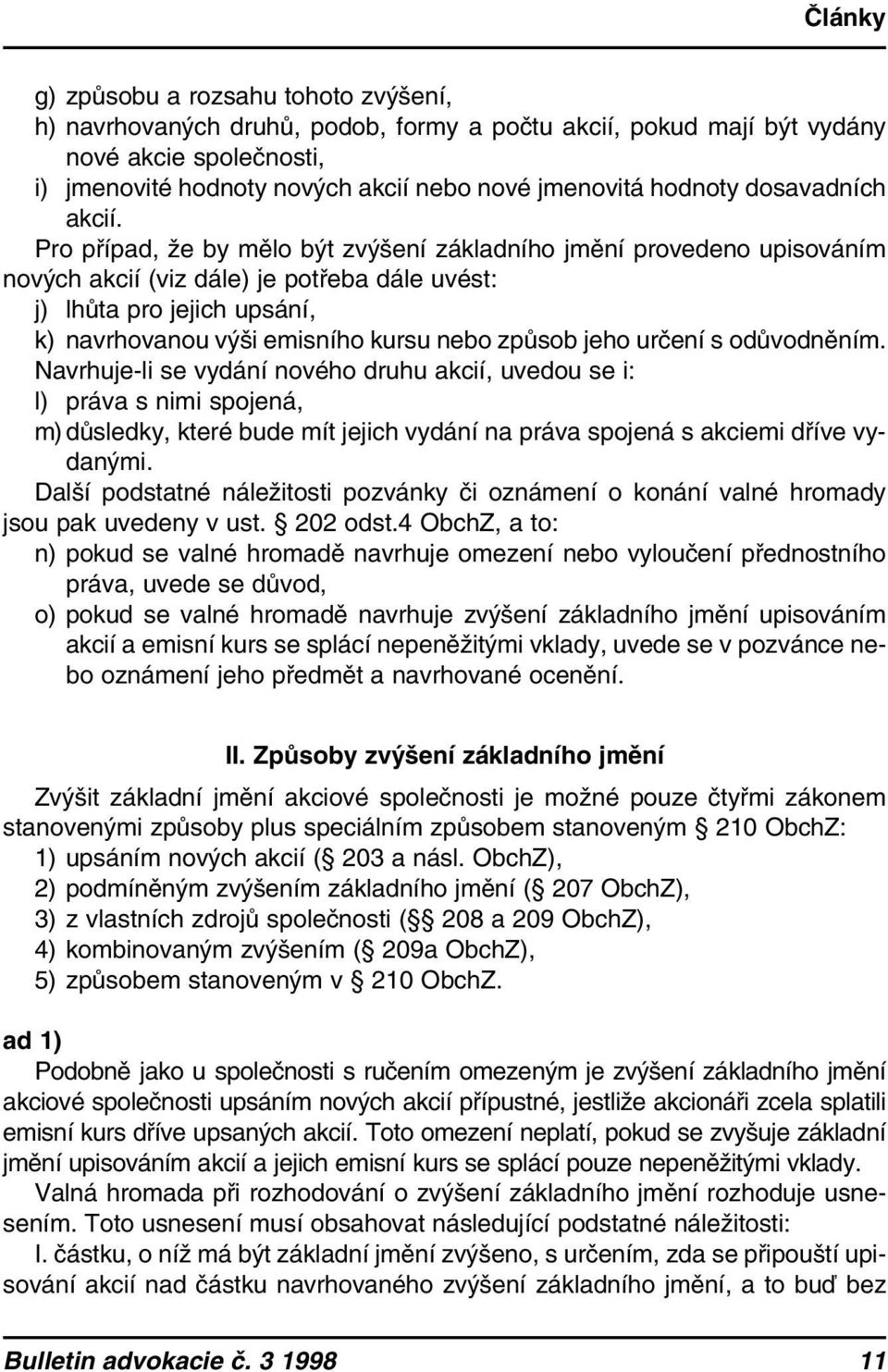 Pro případ, že by mělo být zvýšení základního jmění provedeno upisováním nových akcií (viz dále) je potřeba dále uvést: j) lhůta pro jejich upsání, k) navrhovanou výši emisního kursu nebo způsob jeho