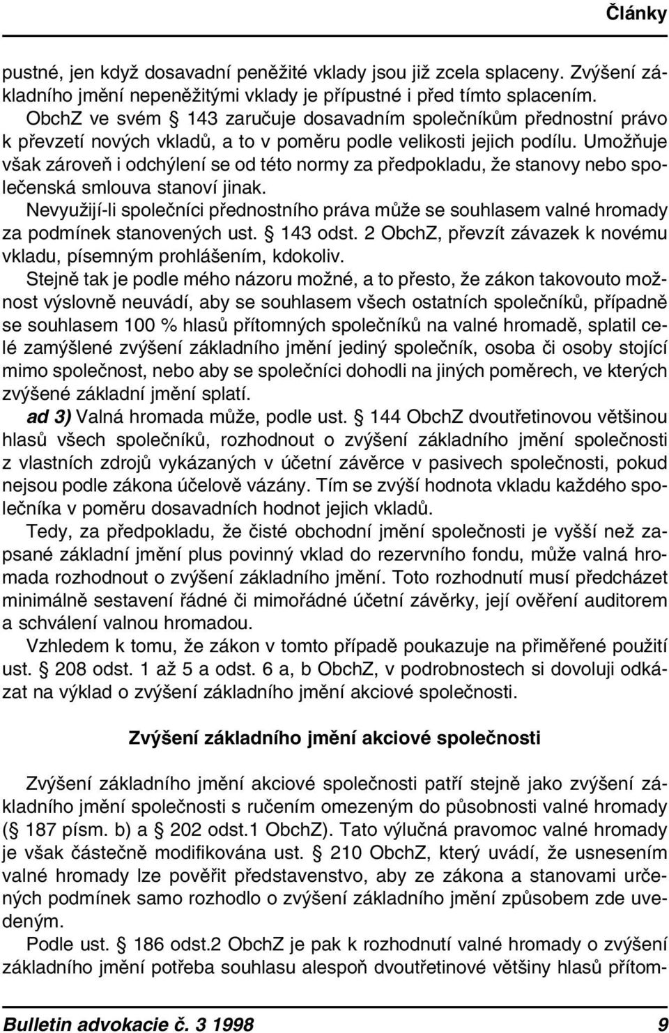 Umožňuje však zároveň i odchýlení se od této normy za předpokladu, že stanovy nebo společenská smlouva stanoví jinak.