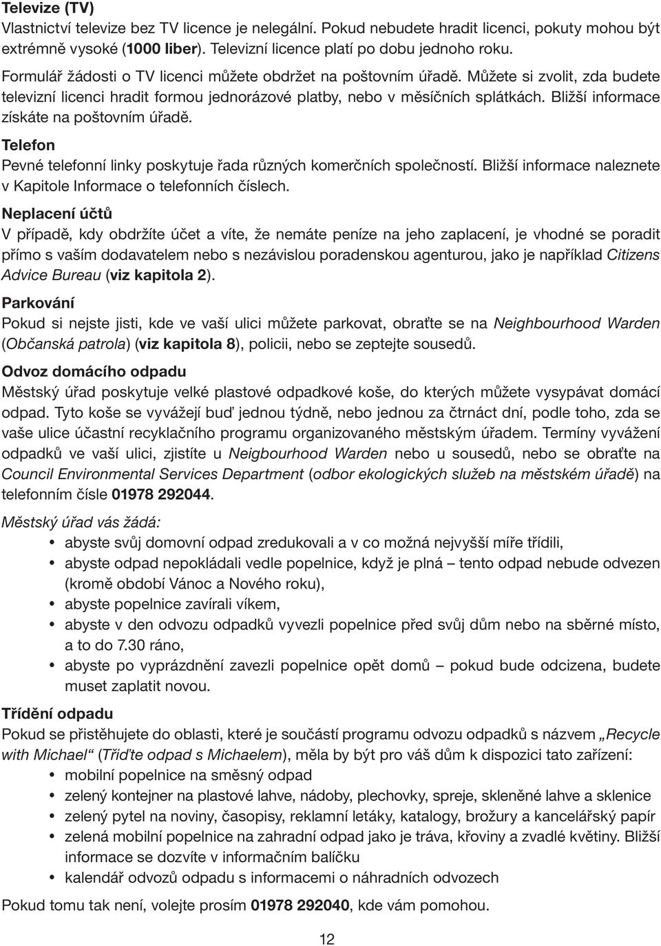 Bližší informace získáte na poštovním úřadě. Telefon Pevné telefonní linky poskytuje řada různých komerčních společností. Bližší informace naleznete v Kapitole Informace o telefonních číslech.