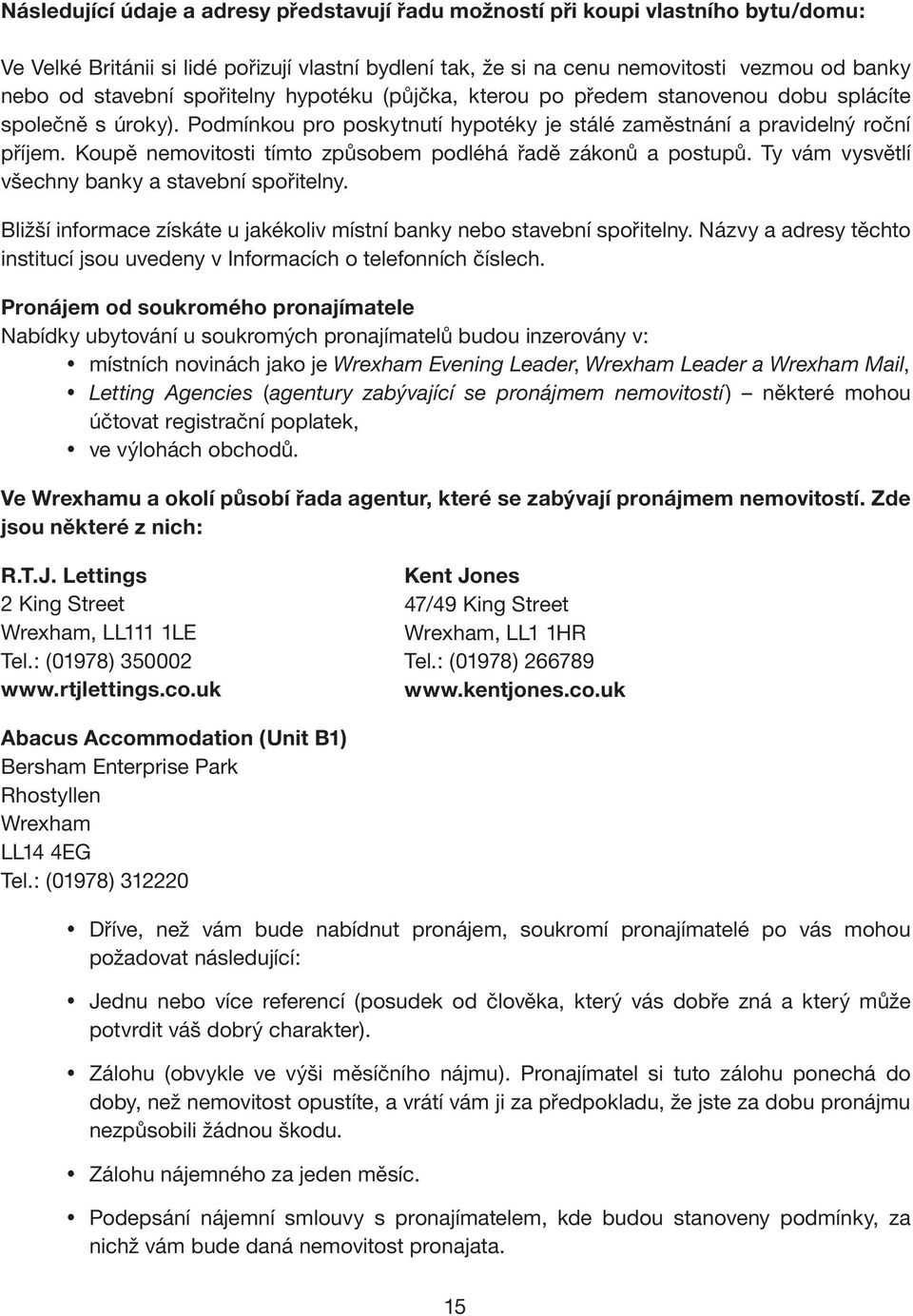 Koupě nemovitosti tímto způsobem podléhá řadě zákonů a postupů. Ty vám vysvětlí všechny banky a stavební spořitelny. Bližší informace získáte u jakékoliv místní banky nebo stavební spořitelny.