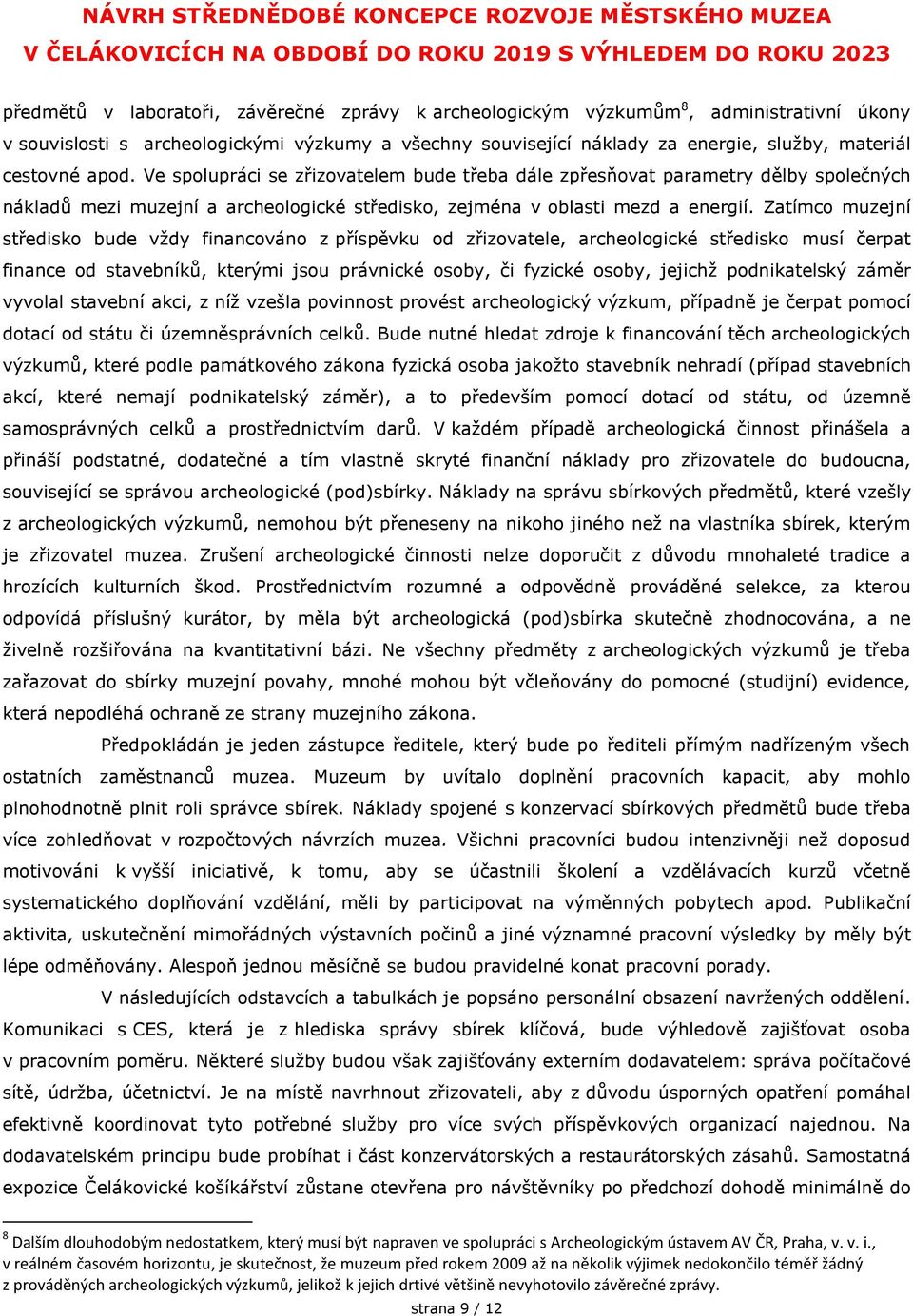 Zatímco muzejní středisko bude vždy financováno z příspěvku od zřizovatele, archeologické středisko musí čerpat finance od stavebníků, kterými jsou právnické osoby, či fyzické osoby, jejichž