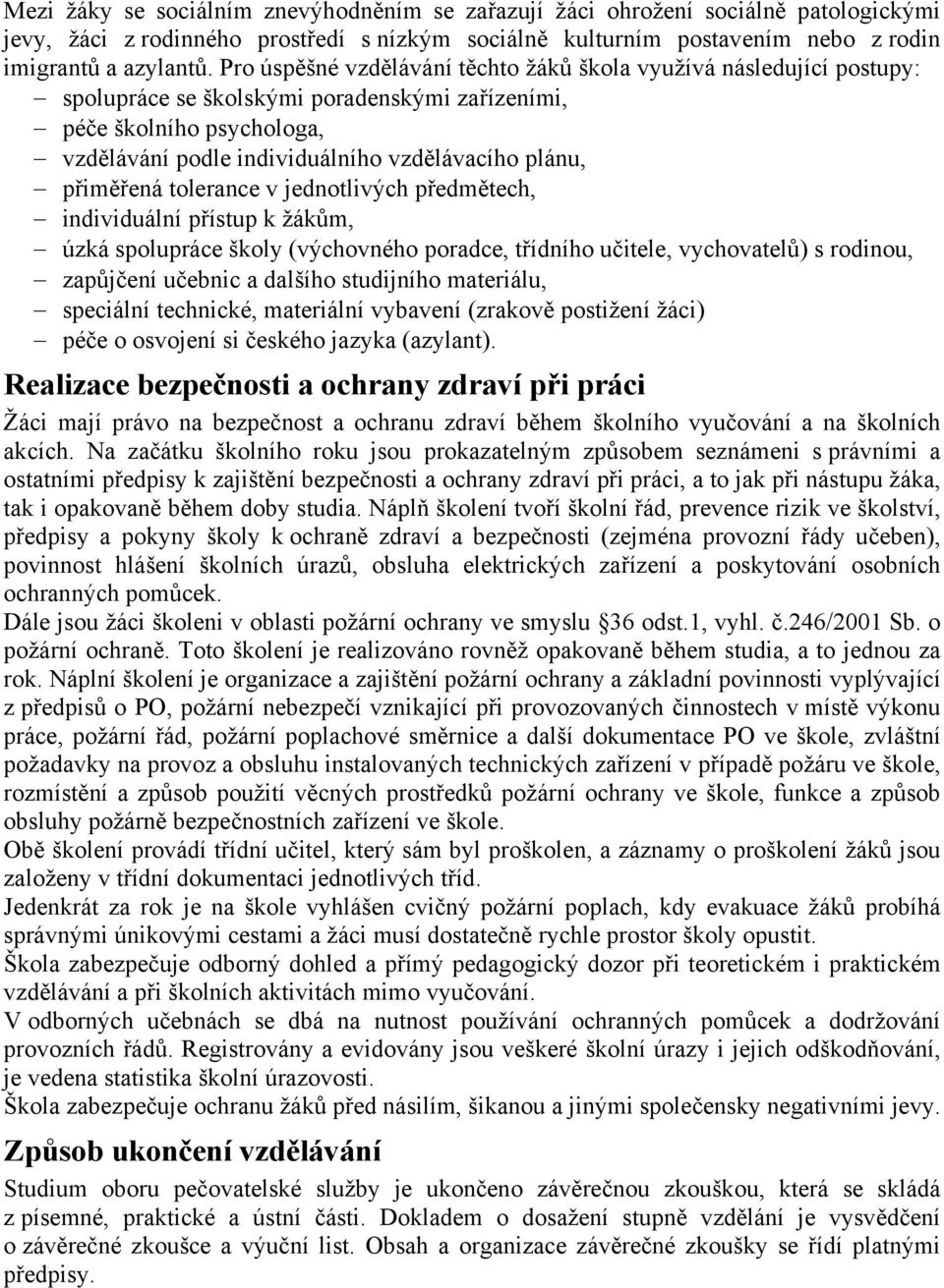 přiměřená tolerance v jednotlivých předmětech, individuální přístup k žákům, úzká spolupráce školy (výchovného poradce, třídního učitele, vychovatelů) s rodinou, zapůjčení učebnic a dalšího