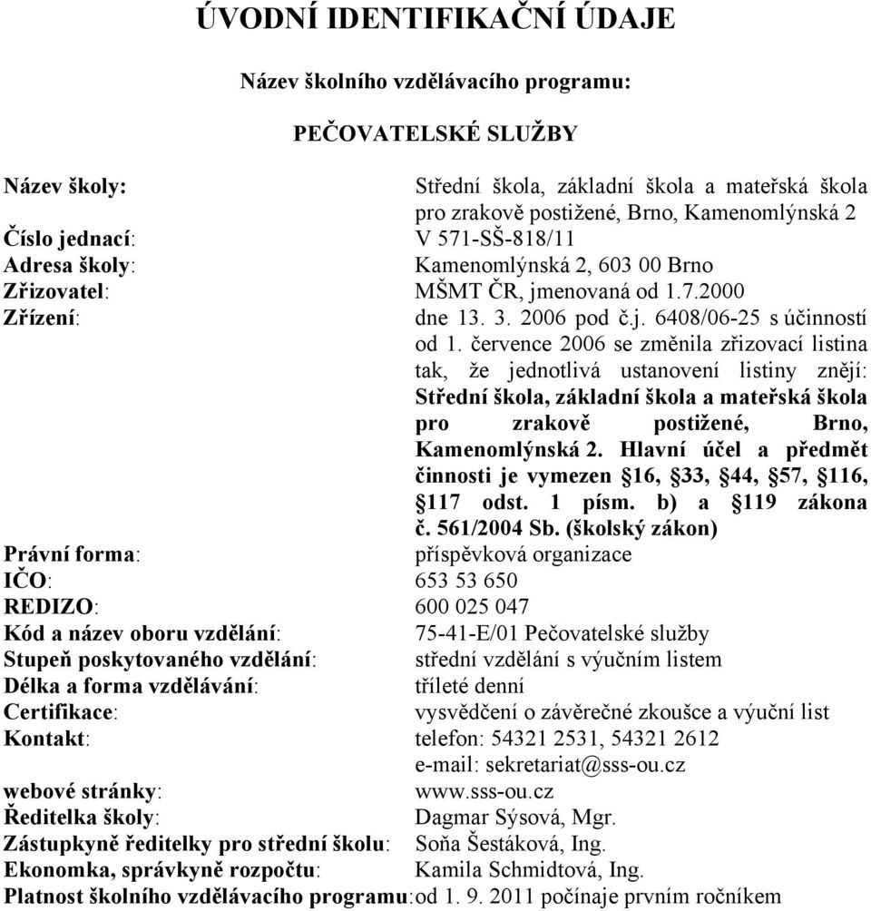 července 2006 se změnila zřizovací listina tak, že jednotlivá ustanovení listiny znějí: Střední škola, základní škola a mateřská škola pro zrakově postižené, Brno, Kamenomlýnská 2.