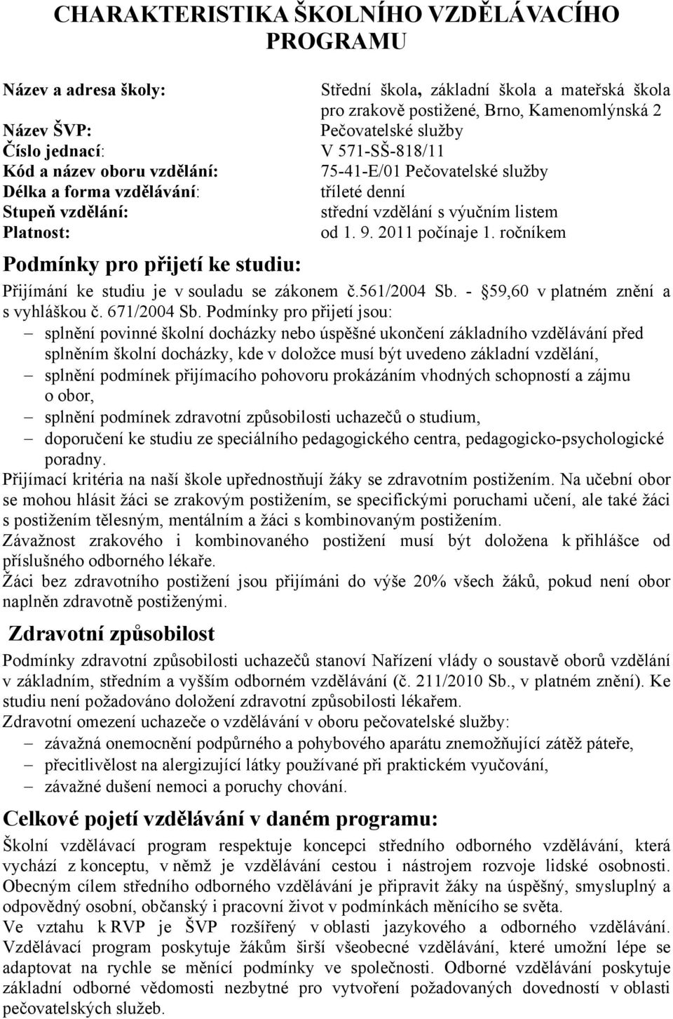 2011 počínaje 1. ročníkem Podmínky pro přijetí ke studiu: Přijímání ke studiu je v souladu se zákonem č.561/2004 Sb. - 59,60 v platném znění a s vyhláškou č. 671/2004 Sb.