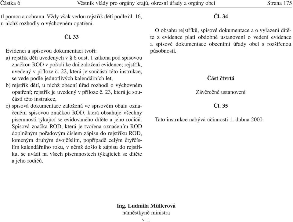 22, která je součástí této instrukce, se vede podle jednotlivých kalendářních let, b) rejstřík dětí, u nichž obecní úřad rozhodl o výchovném opatření; rejstřík je uvedený v příloze č.